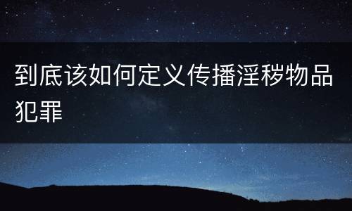 到底该如何定义传播淫秽物品犯罪