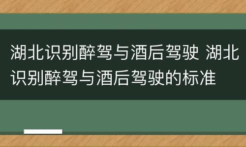 湖北识别醉驾与酒后驾驶 湖北识别醉驾与酒后驾驶的标准