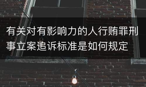 有关对有影响力的人行贿罪刑事立案追诉标准是如何规定