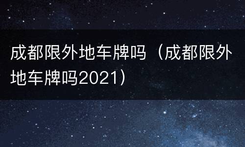 成都限外地车牌吗（成都限外地车牌吗2021）