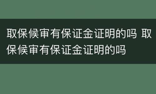 取保候审有保证金证明的吗 取保候审有保证金证明的吗