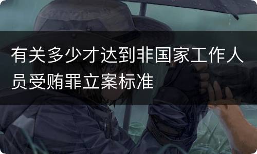 有关多少才达到非国家工作人员受贿罪立案标准