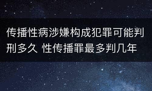 传播性病涉嫌构成犯罪可能判刑多久 性传播罪最多判几年