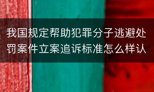我国规定帮助犯罪分子逃避处罚案件立案追诉标准怎么样认定