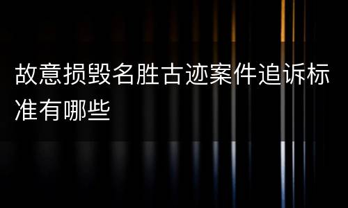 故意损毁名胜古迹案件追诉标准有哪些