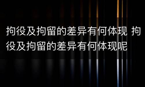 拘役及拘留的差异有何体现 拘役及拘留的差异有何体现呢