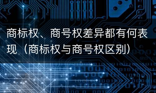 商标权、商号权差异都有何表现（商标权与商号权区别）