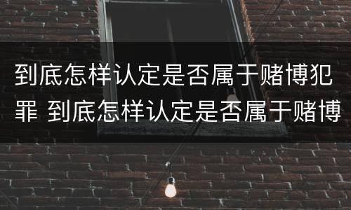 到底怎样认定是否属于赌博犯罪 到底怎样认定是否属于赌博犯罪呢