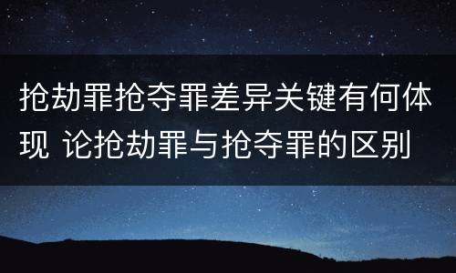 抢劫罪抢夺罪差异关键有何体现 论抢劫罪与抢夺罪的区别