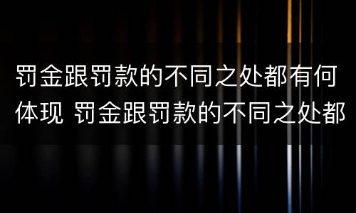 罚金跟罚款的不同之处都有何体现 罚金跟罚款的不同之处都有何体现英语