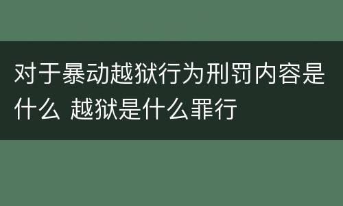 对于暴动越狱行为刑罚内容是什么 越狱是什么罪行