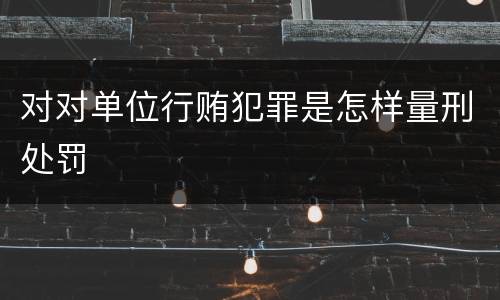 对对单位行贿犯罪是怎样量刑处罚