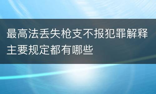 最高法丢失枪支不报犯罪解释主要规定都有哪些