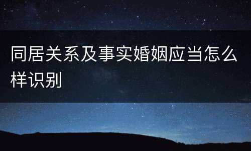 同居关系及事实婚姻应当怎么样识别