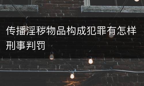 传播淫秽物品构成犯罪有怎样刑事判罚