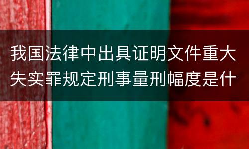 我国法律中出具证明文件重大失实罪规定刑事量刑幅度是什么