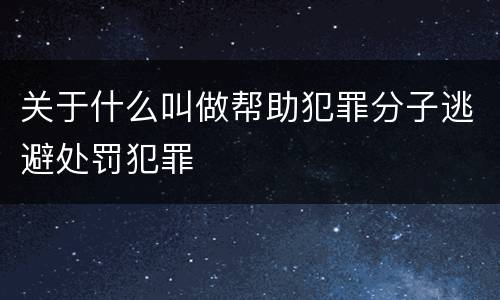 关于什么叫做帮助犯罪分子逃避处罚犯罪