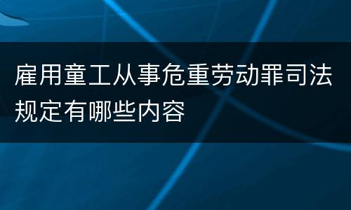 雇用童工从事危重劳动罪司法规定有哪些内容