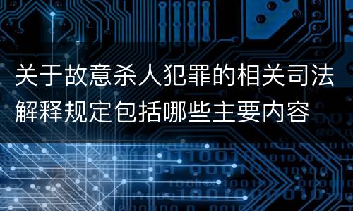 关于故意杀人犯罪的相关司法解释规定包括哪些主要内容