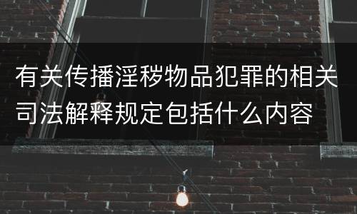 有关传播淫秽物品犯罪的相关司法解释规定包括什么内容
