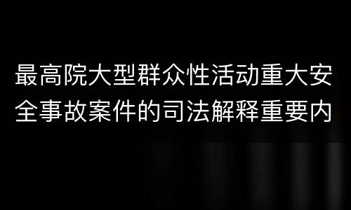 最高院大型群众性活动重大安全事故案件的司法解释重要内容都有哪些