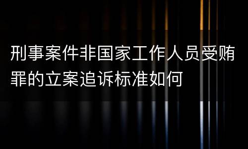 刑事案件非国家工作人员受贿罪的立案追诉标准如何