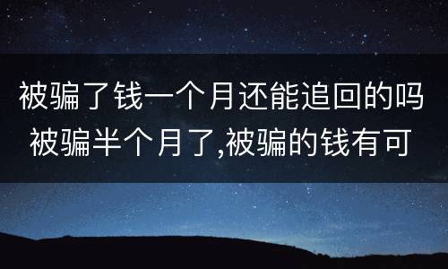 被骗了钱一个月还能追回的吗 被骗半个月了,被骗的钱有可能追回吗