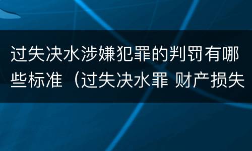过失决水涉嫌犯罪的判罚有哪些标准（过失决水罪 财产损失标准）