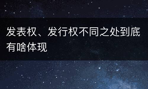 发表权、发行权不同之处到底有啥体现
