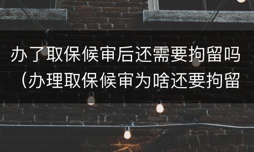 办了取保候审后还需要拘留吗（办理取保候审为啥还要拘留吗）