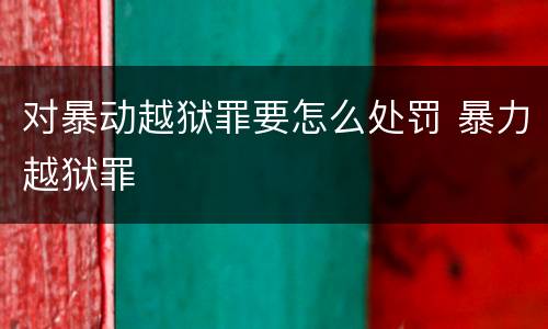 对暴动越狱罪要怎么处罚 暴力越狱罪