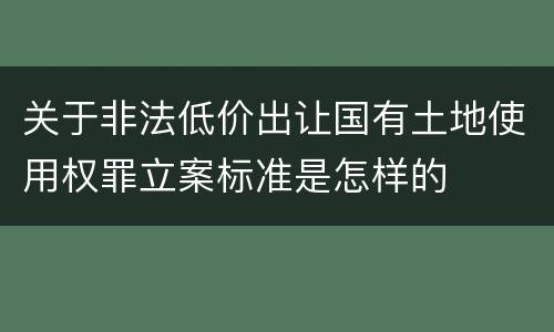 关于非法低价出让国有土地使用权罪立案标准是怎样的