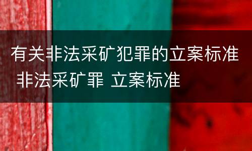 有关非法采矿犯罪的立案标准 非法采矿罪 立案标准