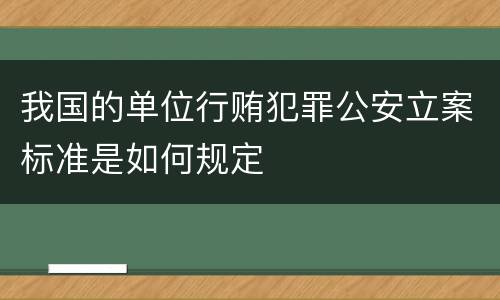 我国的单位行贿犯罪公安立案标准是如何规定