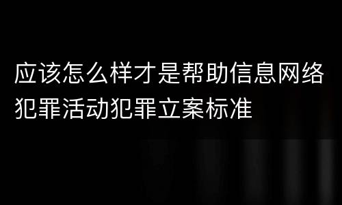 应该怎么样才是帮助信息网络犯罪活动犯罪立案标准