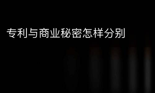 专利与商业秘密怎样分别