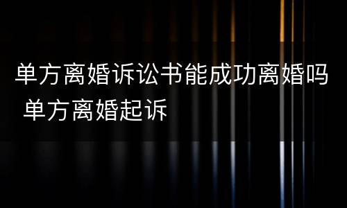 单方离婚诉讼书能成功离婚吗 单方离婚起诉