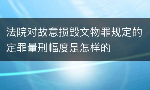 法院对故意损毁文物罪规定的定罪量刑幅度是怎样的