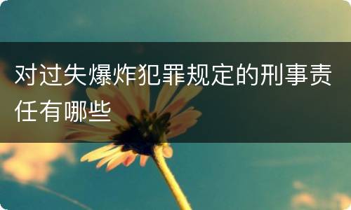 对过失爆炸犯罪规定的刑事责任有哪些