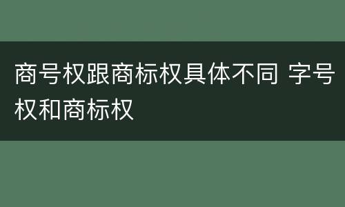 商号权跟商标权具体不同 字号权和商标权