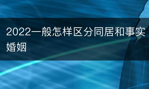 2022一般怎样区分同居和事实婚姻