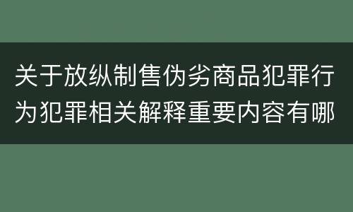关于放纵制售伪劣商品犯罪行为犯罪相关解释重要内容有哪些