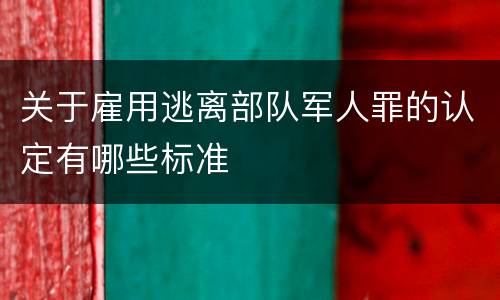 关于雇用逃离部队军人罪的认定有哪些标准