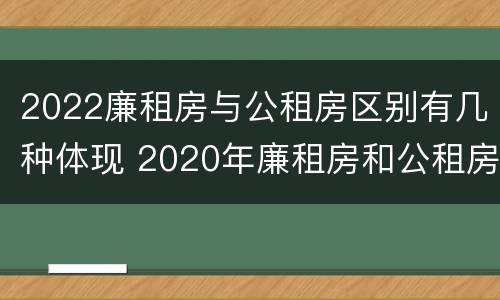 2022廉租房与公租房区别有几种体现 2020年廉租房和公租房的区别