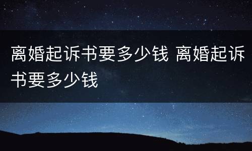 离婚起诉书要多少钱 离婚起诉书要多少钱