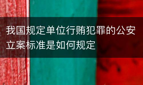 我国规定单位行贿犯罪的公安立案标准是如何规定