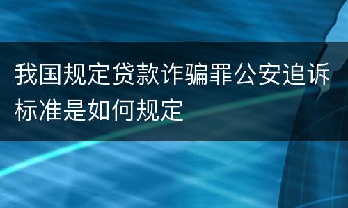 我国规定贷款诈骗罪公安追诉标准是如何规定