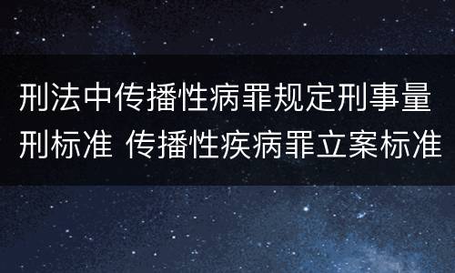 刑法中传播性病罪规定刑事量刑标准 传播性疾病罪立案标准