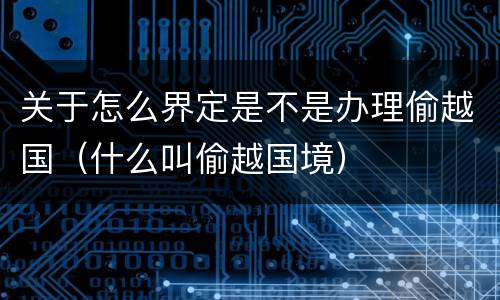 关于怎么界定是不是办理偷越国（什么叫偷越国境）