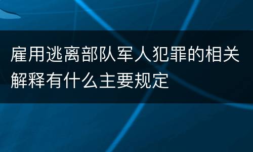 雇用逃离部队军人犯罪的相关解释有什么主要规定